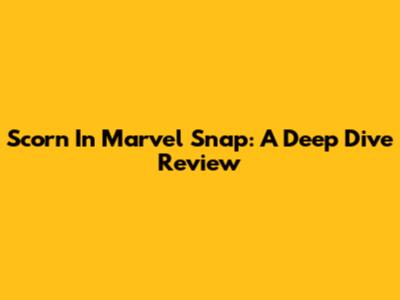 Scorn In Marvel Snap: A Deep Dive Review