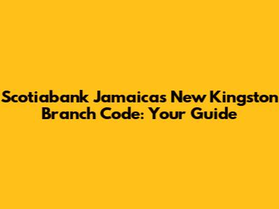Scotiabank Jamaica's New Kingston Branch Code: Your Guide