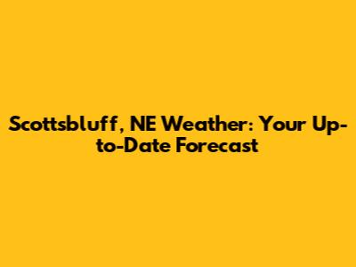 Scottsbluff, NE Weather: Your Up-to-Date Forecast