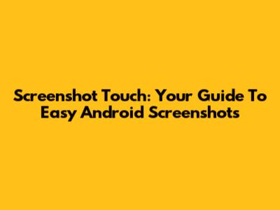 Screenshot Touch: Your Guide To Easy Android Screenshots