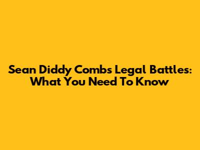 Sean 'Diddy' Combs Legal Battles: What You Need To Know