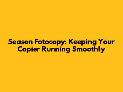 Season Fotocopy: Keeping Your Copier Running Smoothly