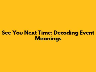 See You Next Time: Decoding Event Meanings