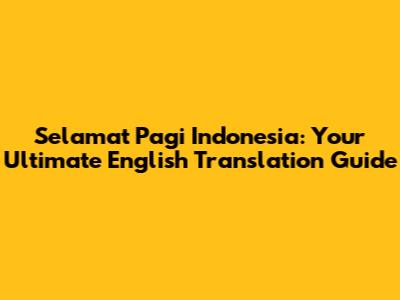 Selamat Pagi Indonesia: Your Ultimate English Translation Guide