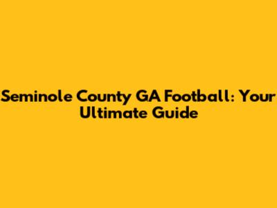 Seminole County GA Football: Your Ultimate Guide
