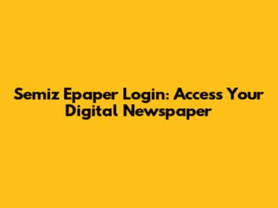 Semiz Epaper Login: Access Your Digital Newspaper