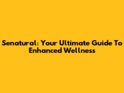 Senatural: Your Ultimate Guide To Enhanced Wellness