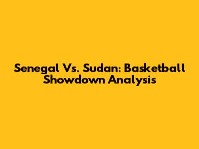 Senegal Vs. Sudan: Basketball Showdown Analysis