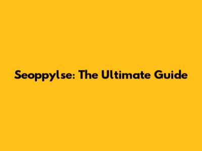 Seoppylse: The Ultimate Guide