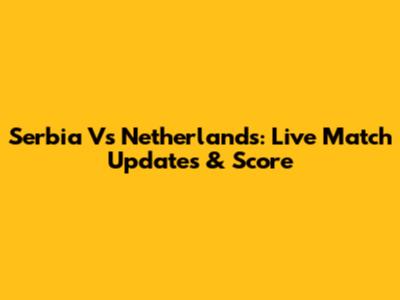 Serbia Vs Netherlands: Live Match Updates & Score