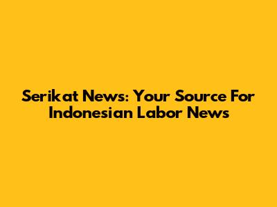 Serikat News: Your Source For Indonesian Labor News