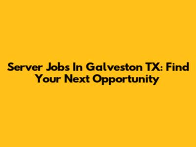 Server Jobs In Galveston TX: Find Your Next Opportunity
