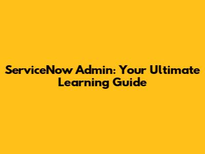 ServiceNow Admin: Your Ultimate Learning Guide