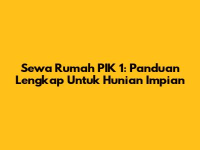 Sewa Rumah PIK 1: Panduan Lengkap Untuk Hunian Impian