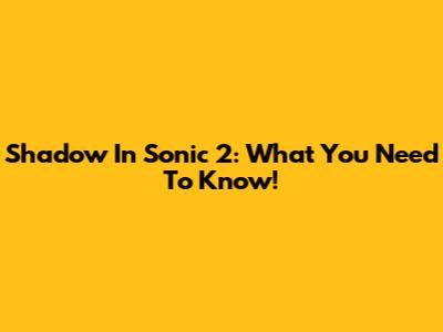 Shadow In Sonic 2: What You Need To Know!