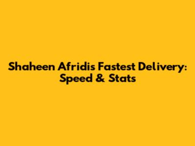 Shaheen Afridi's Fastest Delivery: Speed & Stats
