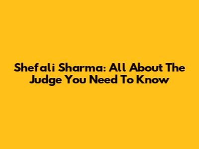 Shefali Sharma: All About The Judge You Need To Know