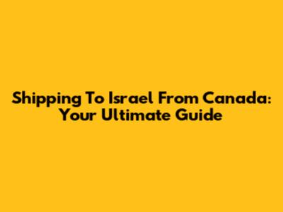 Shipping To Israel From Canada: Your Ultimate Guide