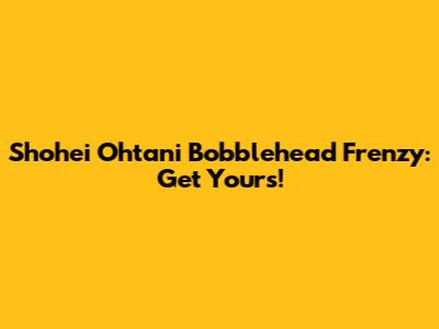 Shohei Ohtani Bobblehead Frenzy: Get Yours!