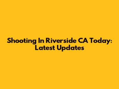 Shooting In Riverside CA Today: Latest Updates