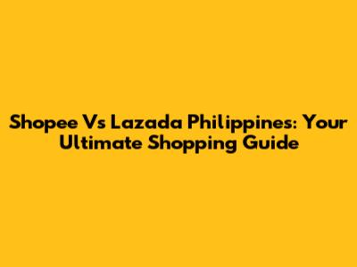 Shopee Vs Lazada Philippines: Your Ultimate Shopping Guide