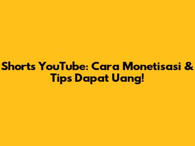 Shorts YouTube: Cara Monetisasi & Tips Dapat Uang!
