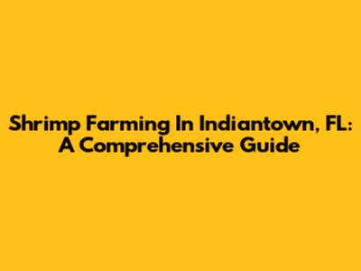 Shrimp Farming In Indiantown, FL: A Comprehensive Guide