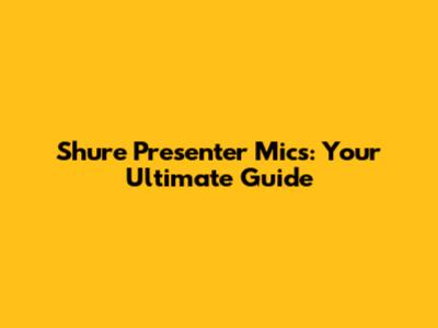 Shure Presenter Mics: Your Ultimate Guide