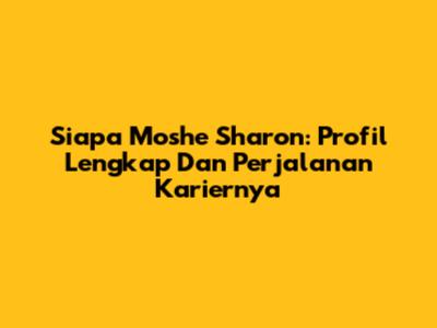 Siapa Moshe Sharon: Profil Lengkap Dan Perjalanan Kariernya
