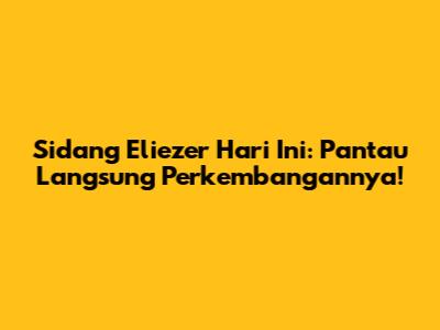 Sidang Eliezer Hari Ini: Pantau Langsung Perkembangannya!