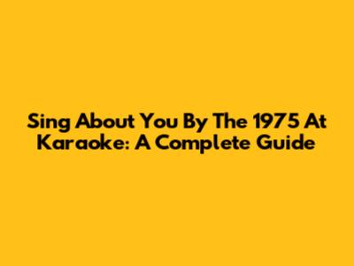 Sing 'About You' By The 1975 At Karaoke: A Complete Guide