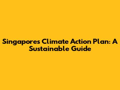 Singapore's Climate Action Plan: A Sustainable Guide