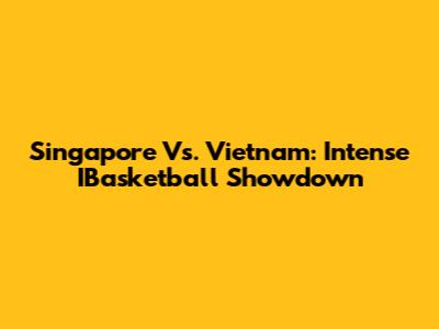 Singapore Vs. Vietnam: Intense IBasketball Showdown
