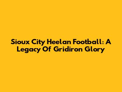 Sioux City Heelan Football: A Legacy Of Gridiron Glory