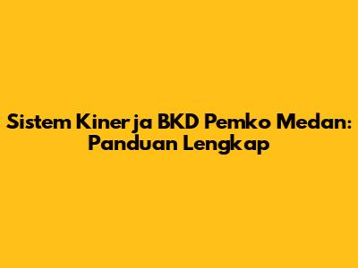 Sistem Kinerja BKD Pemko Medan: Panduan Lengkap