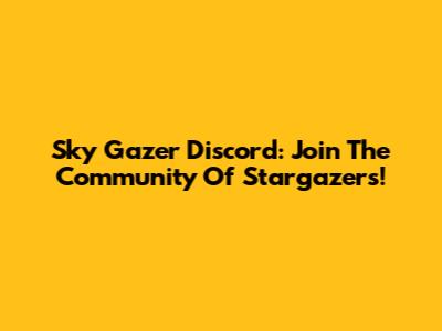 Sky Gazer Discord: Join The Community Of Stargazers!