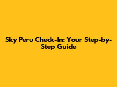 Sky Peru Check-In: Your Step-by-Step Guide