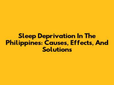 Sleep Deprivation In The Philippines: Causes, Effects, And Solutions
