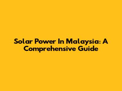 Solar Power In Malaysia: A Comprehensive Guide