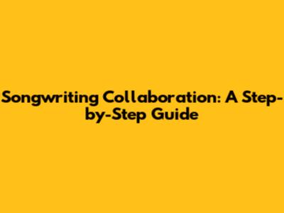 Songwriting Collaboration: A Step-by-Step Guide