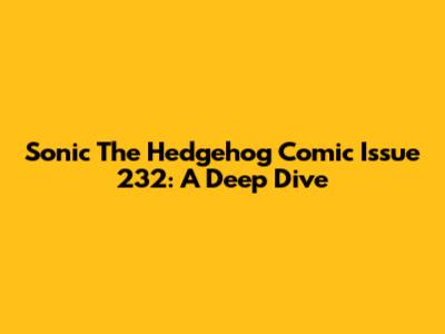 Sonic The Hedgehog Comic Issue 232: A Deep Dive