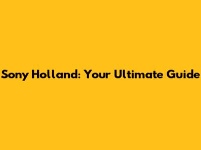 Sony Holland: Your Ultimate Guide