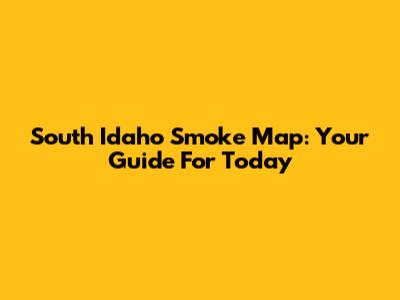 South Idaho Smoke Map: Your Guide For Today
