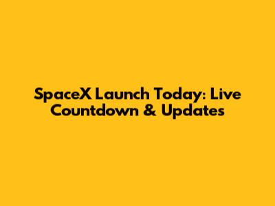 SpaceX Launch Today: Live Countdown & Updates
