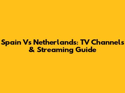 Spain Vs Netherlands: TV Channels & Streaming Guide