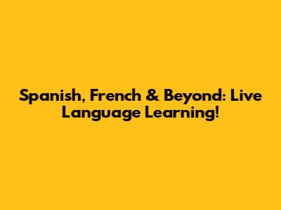 Spanish, French & Beyond: Live Language Learning!
