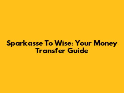 Sparkasse To Wise: Your Money Transfer Guide