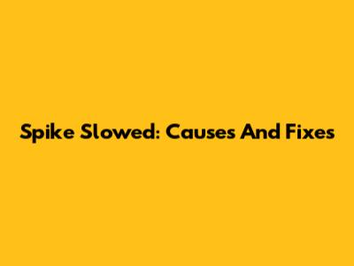 Spike Slowed: Causes And Fixes