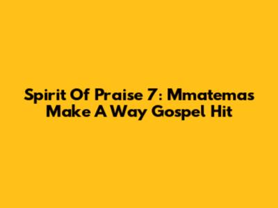 Spirit Of Praise 7: Mmatema's 'Make A Way' Gospel Hit