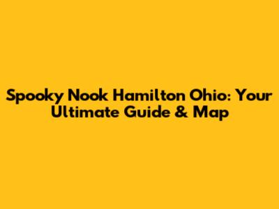 Spooky Nook Hamilton Ohio: Your Ultimate Guide & Map